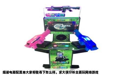 组装电脑配置单大家帮我看下怎么样。求大侠分析主要玩网络游戏