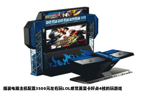 组装电脑主机配置3500元左右玩LOL感觉要显卡好点4核的玩游戏